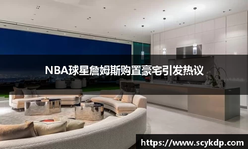 NBA球星詹姆斯购置豪宅引发热议